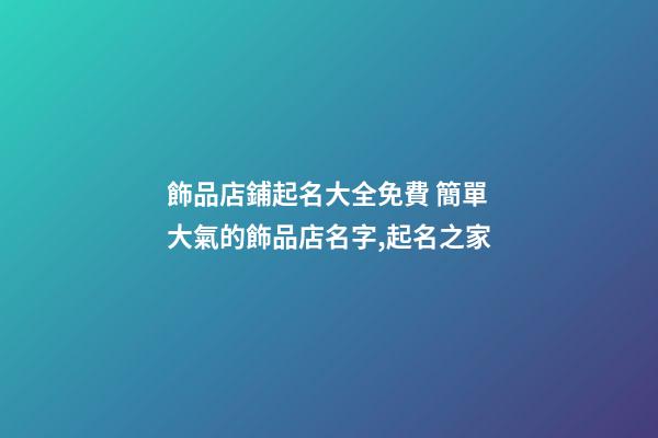 飾品店鋪起名大全免費 簡單大氣的飾品店名字,起名之家